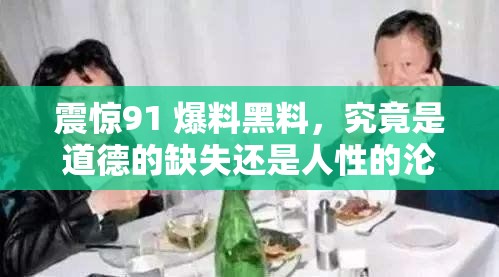 震惊91 爆料黑料，究竟是道德的缺失还是人性的沦丧？