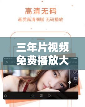 三年片视频免费播放大全大全国语在线观看，高清资源全收录，畅享无广告观影体验