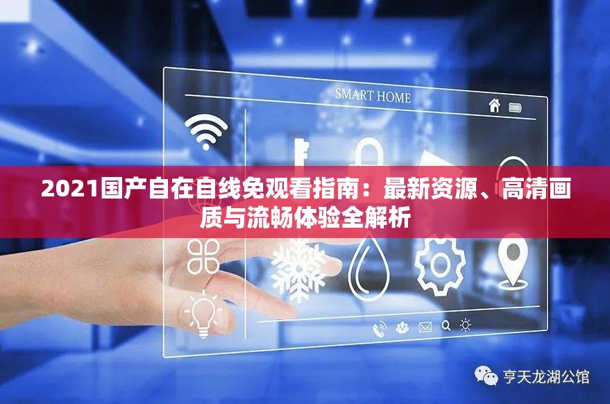 2021国产自在自线免观看指南：最新资源、高清画质与流畅体验全解析