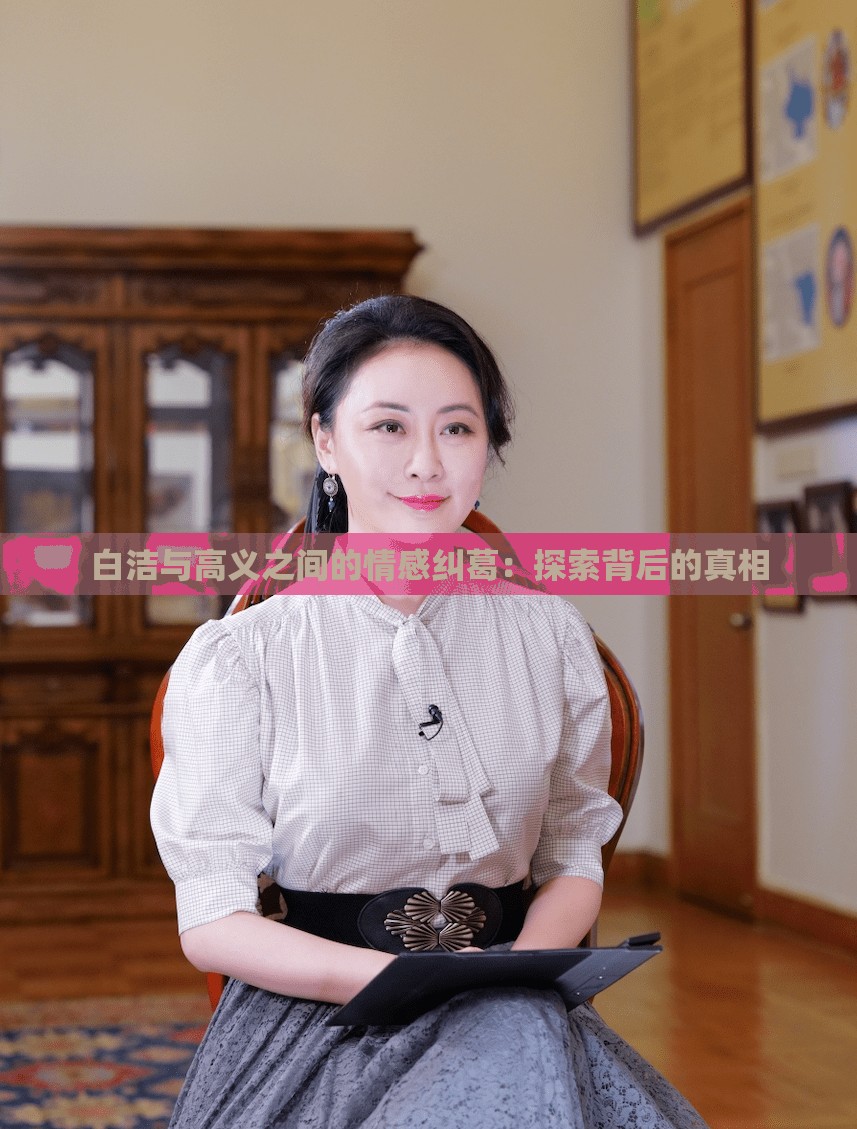 白洁与高义之间的情感纠葛：探索背后的真相