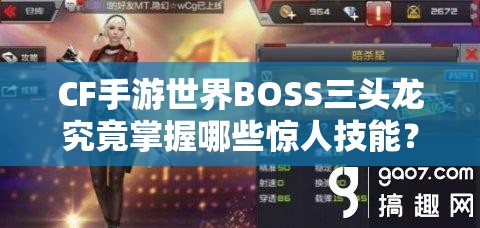 CF手游世界BOSS三头龙究竟掌握哪些惊人技能？揭秘其技能详情！