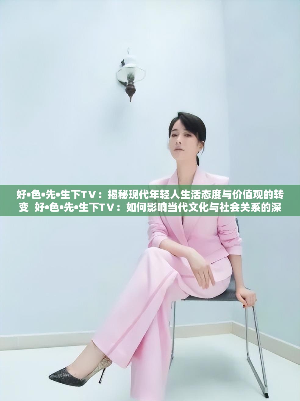 好•色•先•生下TⅤ：揭秘现代年轻人生活态度与价值观的转变  好•色•先•生下TⅤ：如何影响当代文化与社会关系的深度解析  好•色•先•生下TⅤ：探讨新时代背景下个人选择与社会期待的矛盾  好•色•先•生下TⅤ：从流行语看年轻人对生活与未来的独特思考  好•色•先•生下TⅤ：现代社会中自我表达与群体认同的碰撞与融合