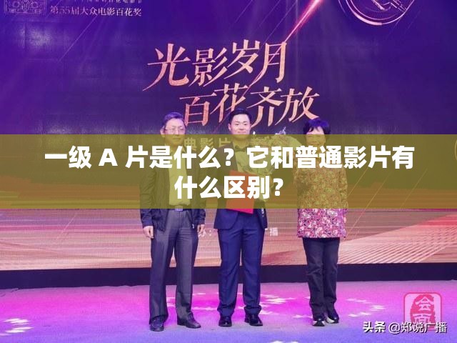 一级 A 片是什么？它和普通影片有什么区别？