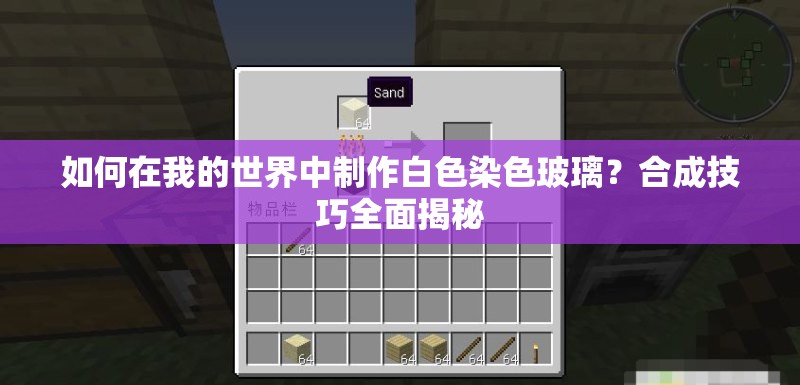 如何在我的世界中制作白色染色玻璃？合成技巧全面揭秘