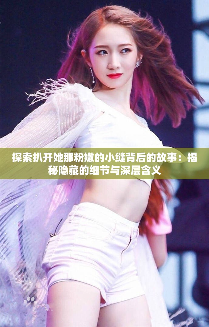 探索扒开她那粉嫩的小缝背后的故事：揭秘隐藏的细节与深层含义