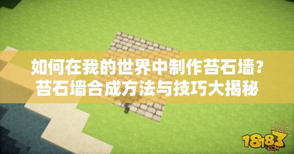 如何在我的世界中制作苔石墙？苔石墙合成方法与技巧大揭秘