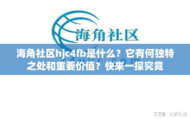 海角社区hjc4fb是什么？它有何独特之处和重要价值？快来一探究竟