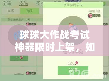 球球大作战考试神器限时上架，如何获取这一酷炫皮肤深度解析？