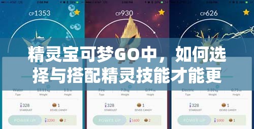 精灵宝可梦GO中，如何选择与搭配精灵技能才能更强？全面解析！