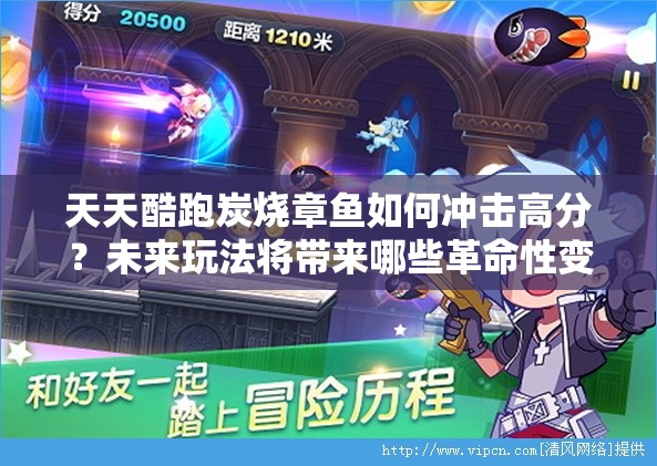 天天酷跑炭烧章鱼如何冲击高分？未来玩法将带来哪些革命性变化？