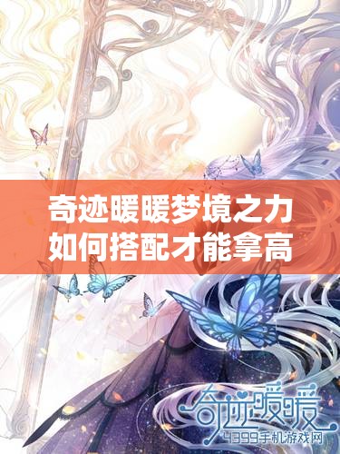 奇迹暖暖梦境之力如何搭配才能拿高分？未来玩法会有哪些新变革？