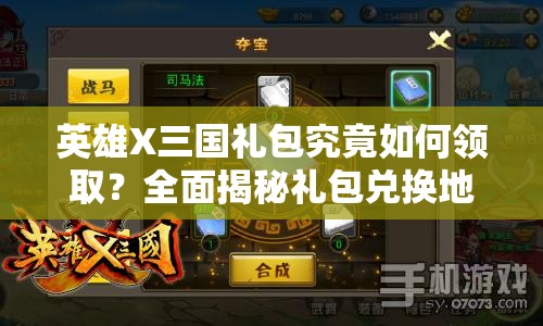 英雄X三国礼包究竟如何领取？全面揭秘礼包兑换地址大全！