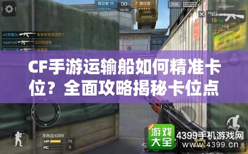 CF手游运输船如何精准卡位？全面攻略揭秘卡位点技巧！