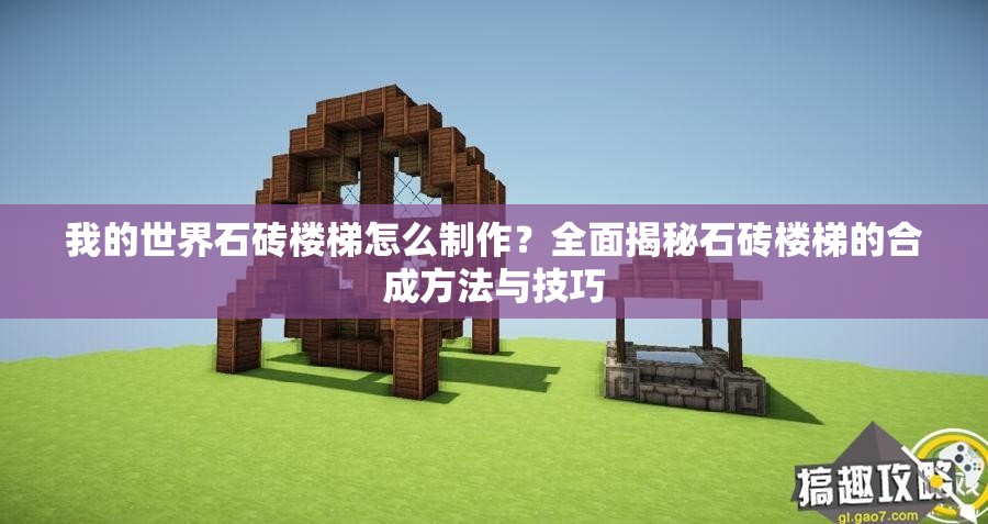 我的世界石砖楼梯怎么制作？全面揭秘石砖楼梯的合成方法与技巧