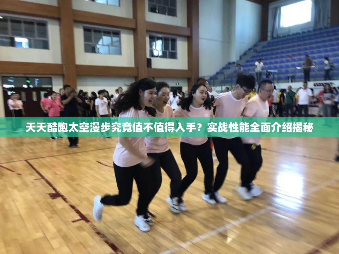 天天酷跑太空漫步究竟值不值得入手？实战性能全面介绍揭秘