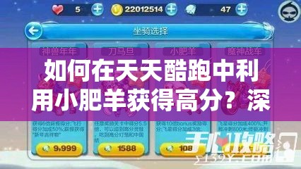 如何在天天酷跑中利用小肥羊获得高分？深度搭配策略揭秘