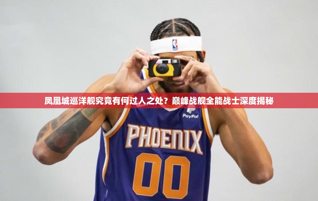 凤凰城巡洋舰究竟有何过人之处？巅峰战舰全能战士深度揭秘