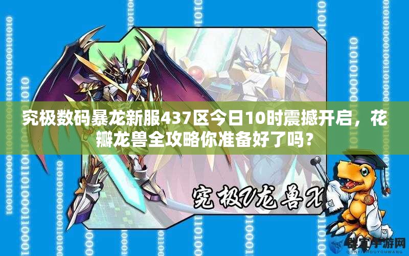 究极数码暴龙新服437区今日10时震撼开启，花瓣龙兽全攻略你准备好了吗？