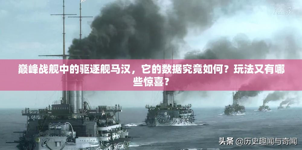 巅峰战舰中的驱逐舰马汉，它的数据究竟如何？玩法又有哪些惊喜？