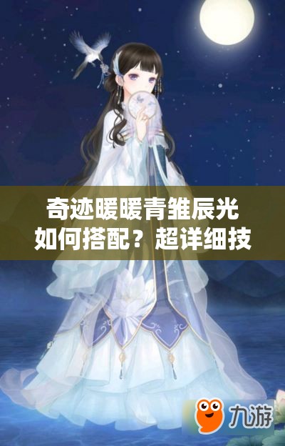 奇迹暖暖青雏辰光如何搭配？超详细技巧介绍引发悬念！