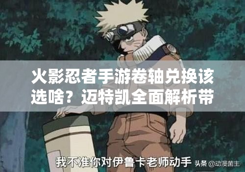 火影忍者手游卷轴兑换该选啥？迈特凯全面解析带你揭秘！