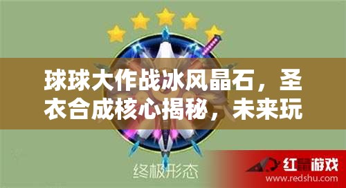 球球大作战冰风晶石，圣衣合成核心揭秘，未来玩法将如何革命性变革？