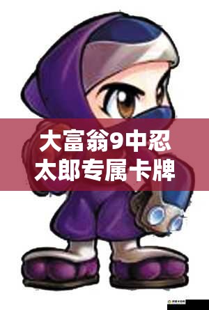 大富翁9中忍太郎专属卡牌究竟有何奥秘？深度分析攻略来袭！