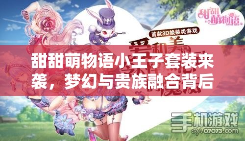 甜甜萌物语小王子套装来袭，梦幻与贵族融合背后有何秘密？