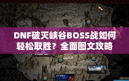 DNF破灭峡谷BOSS战如何轻松取胜？全面图文攻略揭秘