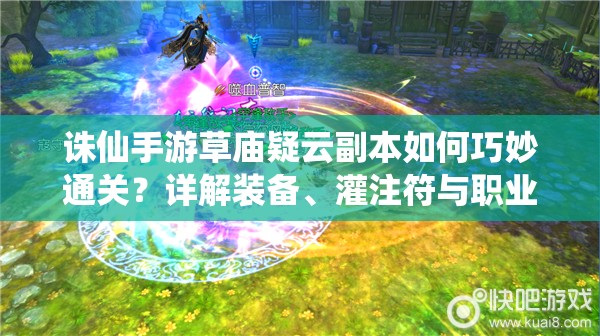 诛仙手游草庙疑云副本如何巧妙通关？详解装备、灌注符与职业策略！