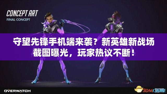 守望先锋手机端来袭？新英雄新战场截图曝光，玩家热议不断！