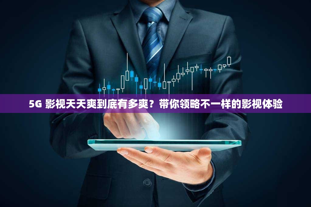 5G 影视天天爽到底有多爽？带你领略不一样的影视体验