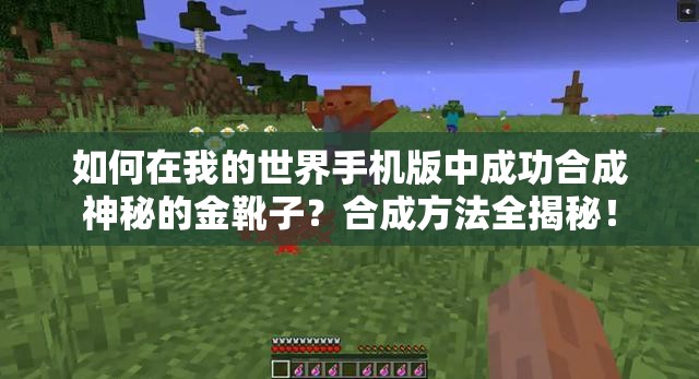 如何在我的世界手机版中成功合成神秘的金靴子？合成方法全揭秘！