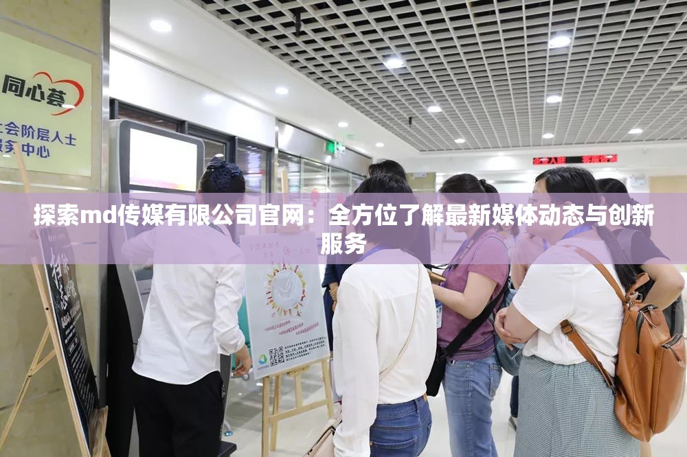 探索md传媒有限公司官网：全方位了解最新媒体动态与创新服务