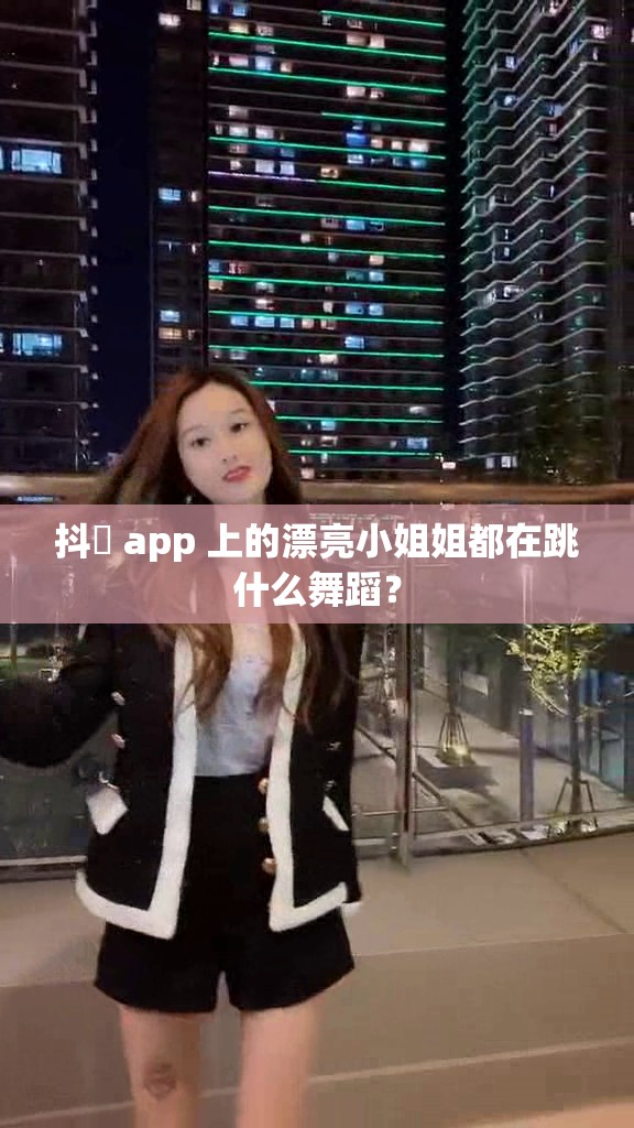 抖抈 app 上的漂亮小姐姐都在跳什么舞蹈？
