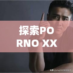 探索PORNO XXX HD的高清世界：最新资源、热门推荐与观看指南