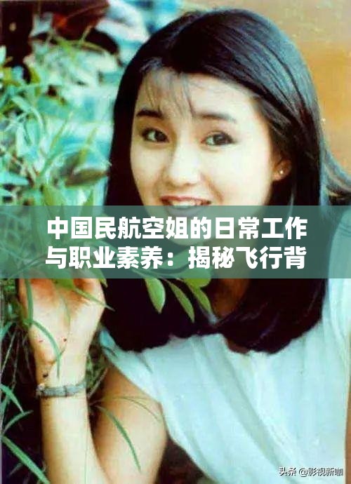 中国民航空姐的日常工作与职业素养：揭秘飞行背后的服务细节与专业要求