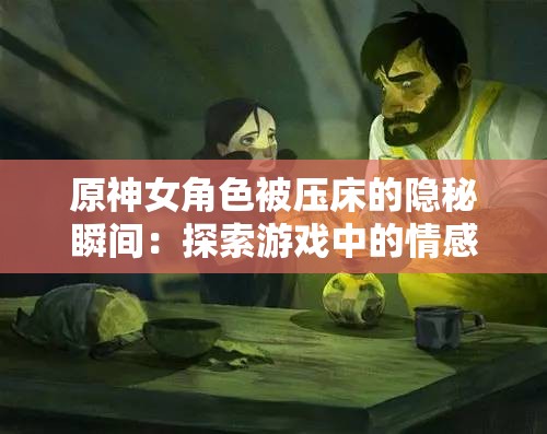 原神女角色被压床的隐秘瞬间：探索游戏中的情感与剧情深度解析