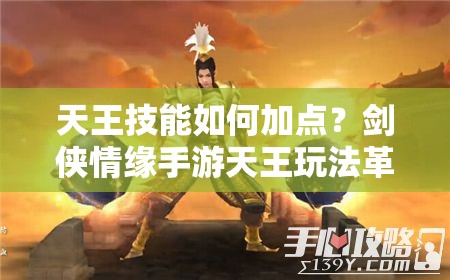 天王技能如何加点？剑侠情缘手游天王玩法革命性变化预测