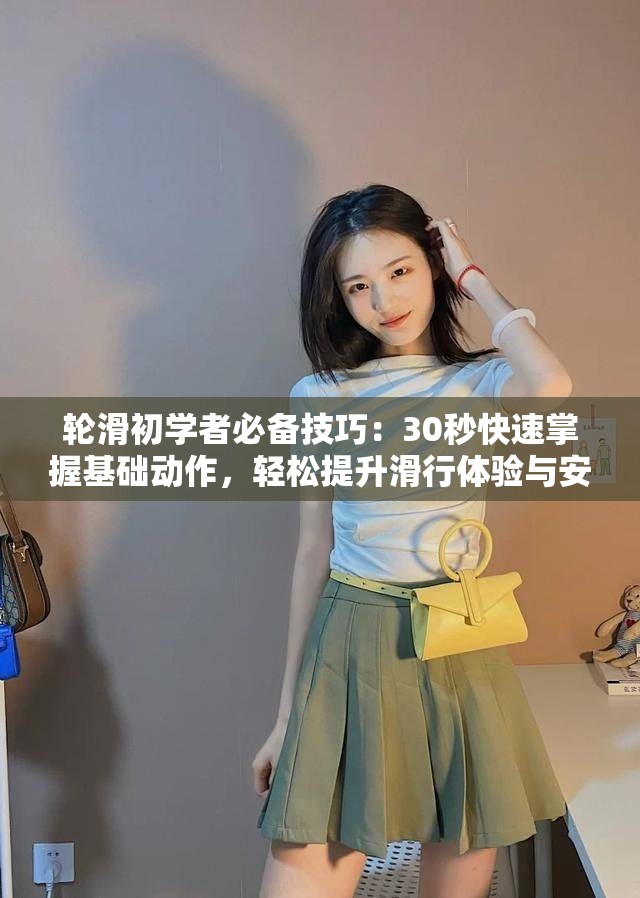 轮滑初学者必备技巧：30秒快速掌握基础动作，轻松提升滑行体验与安全性
