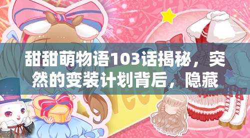 甜甜萌物语103话揭秘，突然的变装计划背后，隐藏着怎样的攻略秘诀？