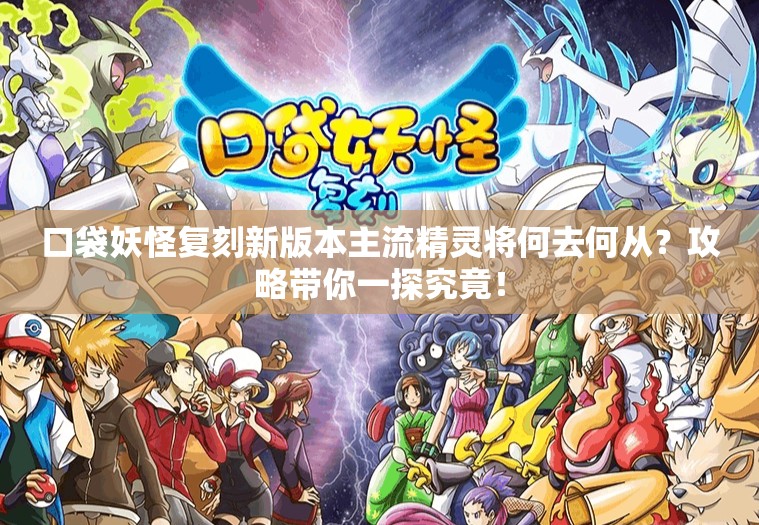 口袋妖怪复刻新版本主流精灵将何去何从？攻略带你一探究竟！