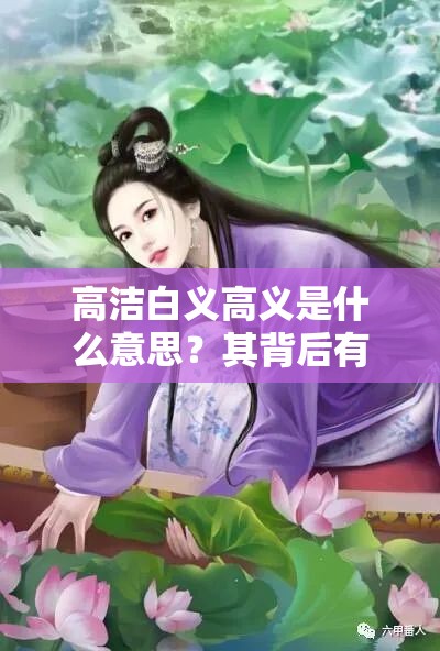 高洁白义高义是什么意思？其背后有怎样的故事和含义？一起来探究