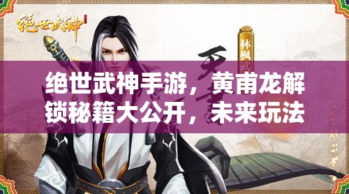 绝世武神手游，黄甫龙解锁秘籍大公开，未来玩法将如何革新？