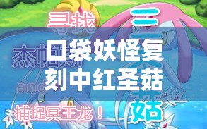 口袋妖怪复刻中红圣菇属性技能究竟如何？全面解析攻略来袭！