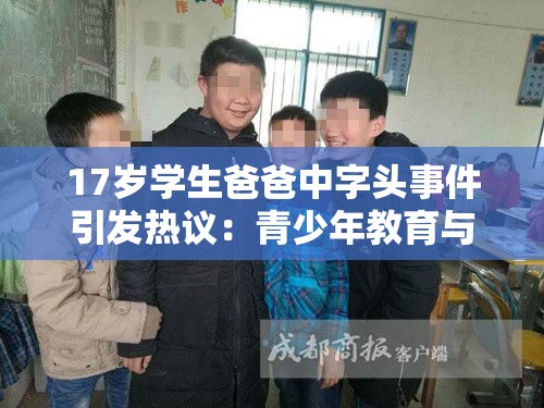 17岁学生爸爸中字头事件引发热议：青少年教育与社会责任如何平衡？