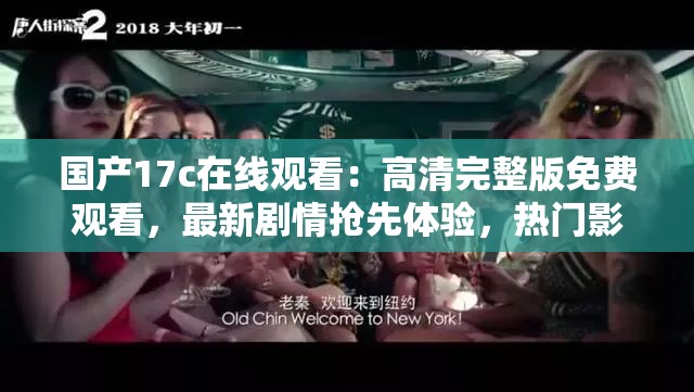 国产17c在线观看：高清完整版免费观看，最新剧情抢先体验，热门影视资源一网打尽