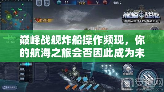 巅峰战舰炸船操作频现，你的航海之旅会否因此成为未解沉船之谜？
