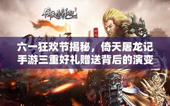 六一狂欢节揭秘，倚天屠龙记手游三重好礼赠送背后的演变史探秘？