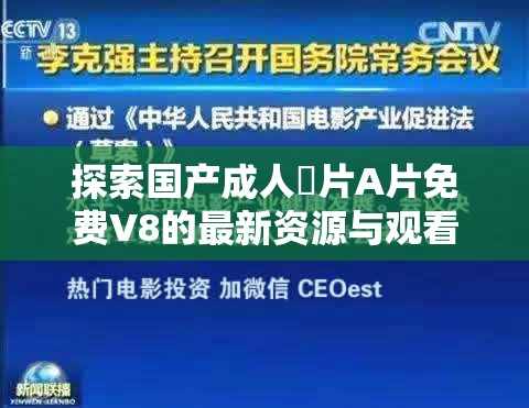 探索国产成人婬片A片免费V8的最新资源与观看指南，了解如何安全获取高清内容